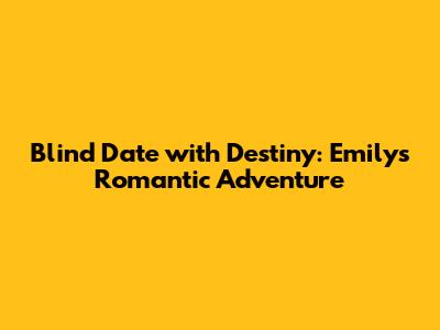 Blind Date with Destiny: Emily's Romantic Adventure