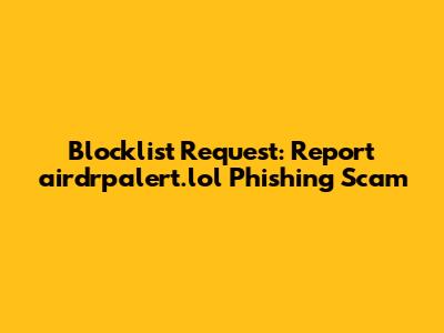 Blocklist Request: Report airdrpalert.lol Phishing Scam