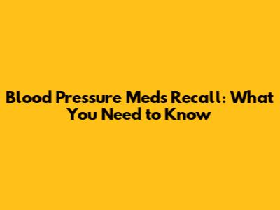 Blood Pressure Meds Recall: What You Need to Know