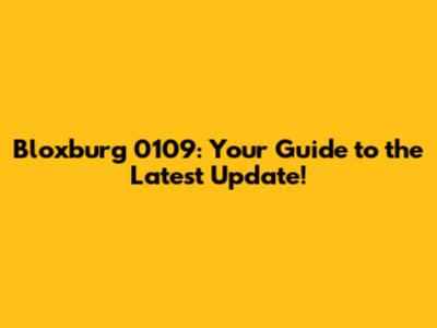 Bloxburg 0109: Your Guide to the Latest Update!