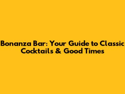 Bonanza Bar: Your Guide to Classic Cocktails & Good Times