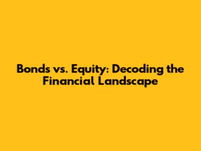 Bonds vs. Equity: Decoding the Financial Landscape