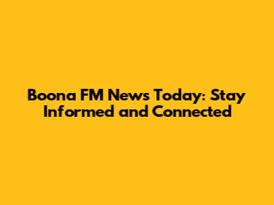 Boona FM News Today: Stay Informed and Connected