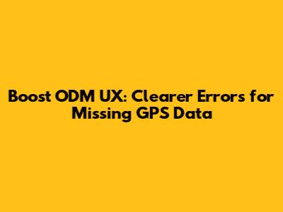 Boost ODM UX: Clearer Errors for Missing GPS Data