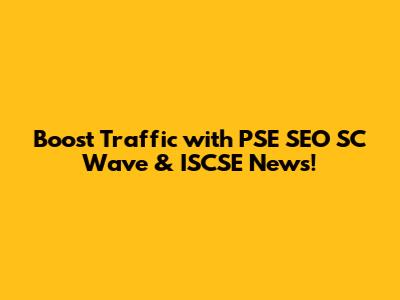 Boost Traffic with PSE SEO SC Wave & ISCSE News!