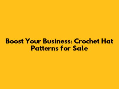 Boost Your Business: Crochet Hat Patterns for Sale
