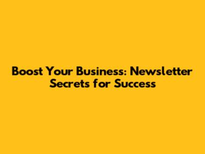 Boost Your Business: Newsletter Secrets for Success