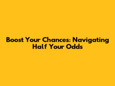 Boost Your Chances: Navigating Half Your Odds