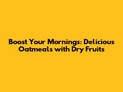 Boost Your Mornings: Delicious Oatmeals with Dry Fruits