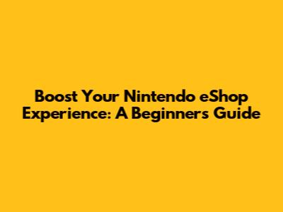 Boost Your Nintendo eShop Experience: A Beginner's Guide