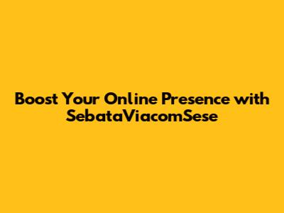 Boost Your Online Presence with SebataViacomSese