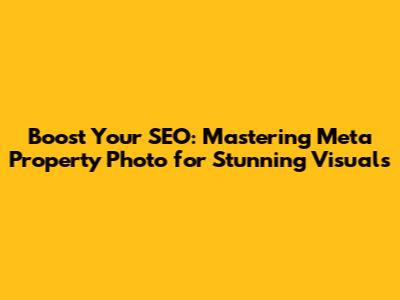 Boost Your SEO: Mastering Meta Property Photo for Stunning Visuals