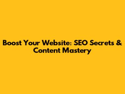 Boost Your Website: SEO Secrets & Content Mastery