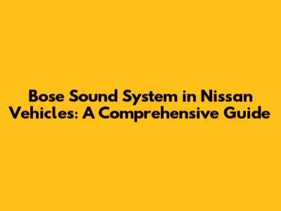 Bose Sound System in Nissan Vehicles: A Comprehensive Guide