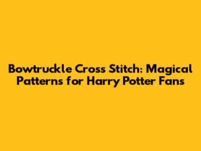 Bowtruckle Cross Stitch: Magical Patterns for Harry Potter Fans