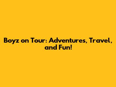Boyz on Tour: Adventures, Travel, and Fun!