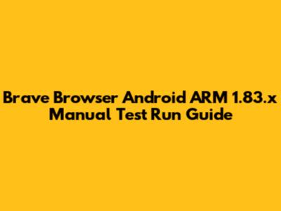 Brave Browser Android ARM 1.83.x Manual Test Run Guide