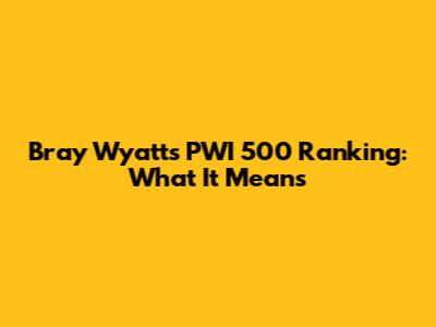 Bray Wyatt's PWI 500 Ranking: What It Means