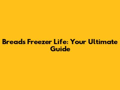 Bread's Freezer Life: Your Ultimate Guide