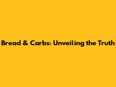 Bread & Carbs: Unveiling the Truth