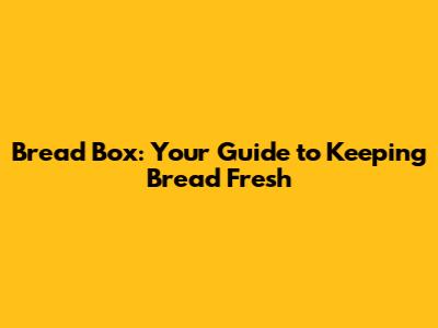 Bread Box: Your Guide to Keeping Bread Fresh