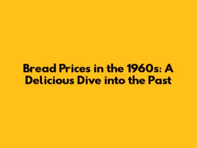 Bread Prices in the 1960s: A Delicious Dive into the Past