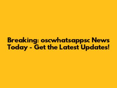 Breaking: oscwhatsappsc News Today - Get the Latest Updates!