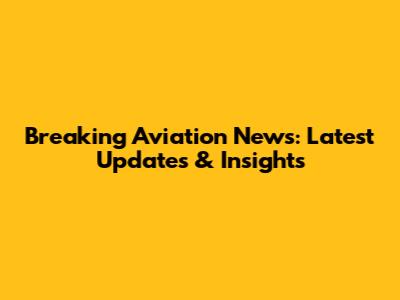 Breaking Aviation News: Latest Updates & Insights