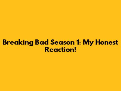 Breaking Bad Season 1: My Honest Reaction!