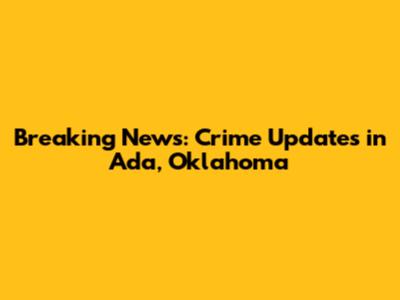 Breaking News: Crime Updates in Ada, Oklahoma