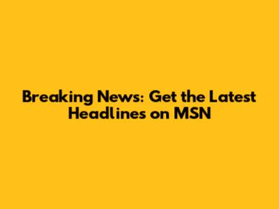 Breaking News: Get the Latest Headlines on MSN