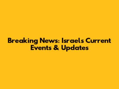 Breaking News: Israel's Current Events & Updates