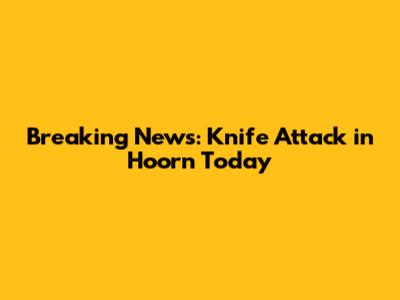 Breaking News: Knife Attack in Hoorn Today