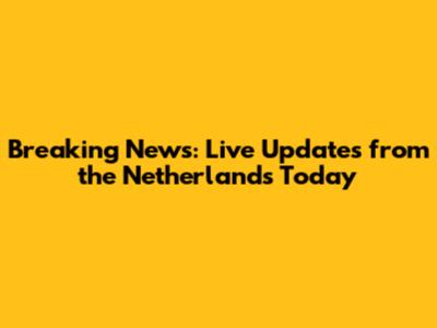 Breaking News: Live Updates from the Netherlands Today