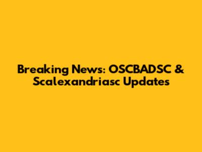 Breaking News: OSCBADSC & Scalexandriasc Updates