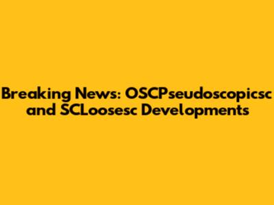 Breaking News: OSCPseudoscopicsc and SCLoosesc Developments