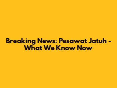 Breaking News: Pesawat Jatuh - What We Know Now