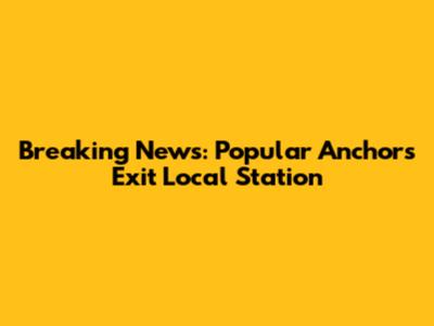 Breaking News: Popular Anchors Exit Local Station