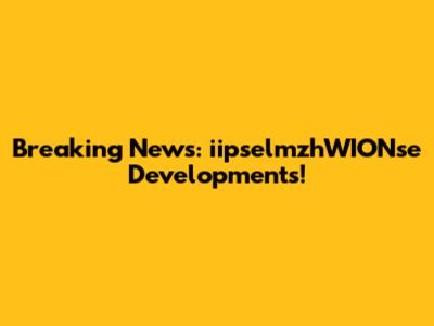 Breaking News: iipselmzhWIONse Developments!