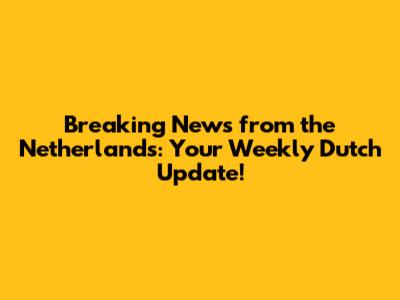 Breaking News from the Netherlands: Your Weekly Dutch Update!