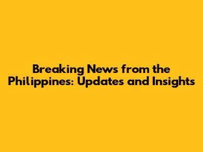 Breaking News from the Philippines: Updates and Insights