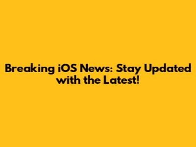 Breaking iOS News: Stay Updated with the Latest!
