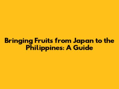 Bringing Fruits from Japan to the Philippines: A Guide