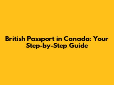 British Passport in Canada: Your Step-by-Step Guide