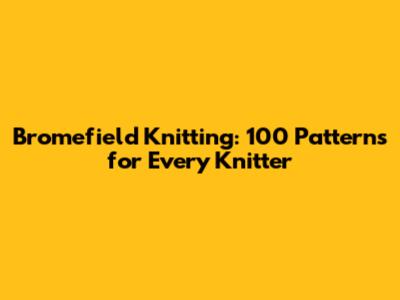 Bromefield Knitting: 100 Patterns for Every Knitter