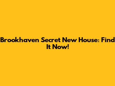 Brookhaven Secret New House: Find It Now!