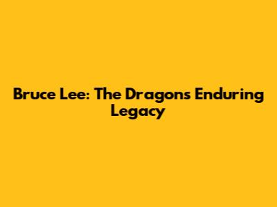 Bruce Lee: The Dragon's Enduring Legacy