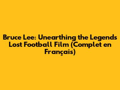 Bruce Lee: Unearthing the Legend's Lost Football Film (Complet en Français)