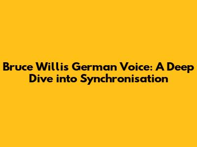 Bruce Willis' German Voice: A Deep Dive into Synchronisation