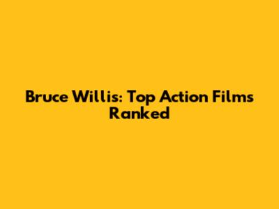 Bruce Willis: Top Action Films Ranked